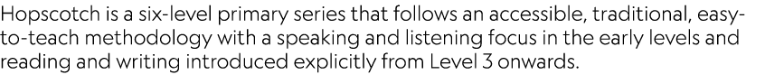 Hopscotch is a six-level primary series that follows an accessible, traditional, easy-to-teach methodology with a spe...