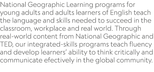 National Geographic Learning programs for young adults and adults learners of English teach the language and skills n...