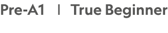 Pre-A1 |  True Beginner