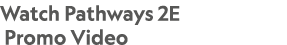 Watch Pathways 2E Promo Video