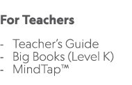 For Teachers Teacher’s Guide Big Books (Level K) MindTap™ 