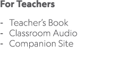 For Teachers Teacher’s Book Classroom Audio Companion Site 