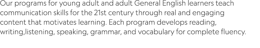 Our programs for young adult and adult General English learners teach communication skills for the 21st century throu...