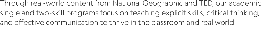 Through real world content from National Geographic and TED, our academic single and two skill programs focus on teac...