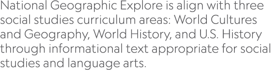 National Geographic Explore is align with three social studies curriculum areas: World Cultures and Geography, World ...