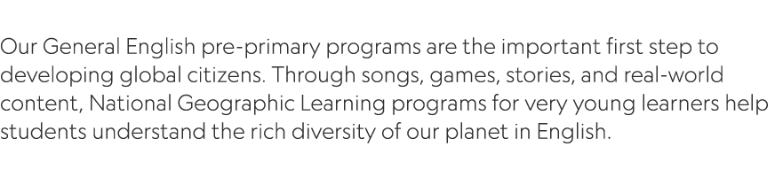  Our General English pre primary programs are the important first step to developing global citizens. Through songs, ...