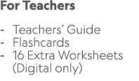 For Teachers Teachers’ Guide Flashcards 16 Extra Worksheets (Digital only) 