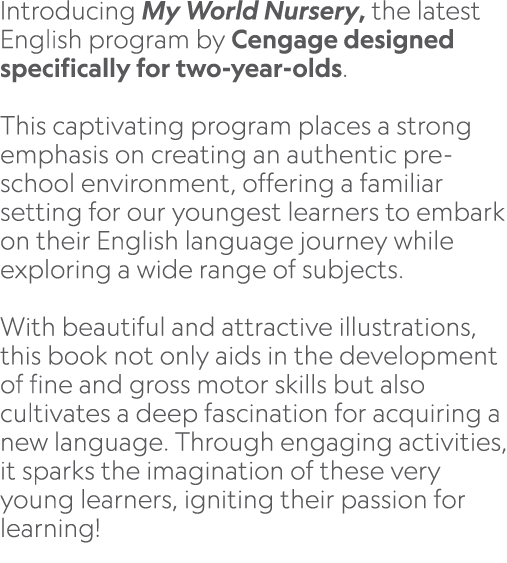 Introducing My World Nursery, the latest English program by Cengage designed specifically for two year olds. This cap...