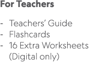 For Teachers Teachers’ Guide Flashcards 16 Extra Worksheets (Digital only) 