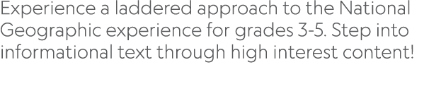 Experience a laddered approach to the National Geographic experience for grades 3 5. Step into informational text thr...