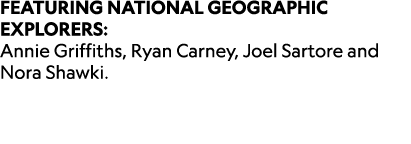 FEATURING NATIONAL GEOGRAPHIC EXPLORERS: Annie Griffiths, Ryan Carney, Joel Sartore and Nora Shawki.