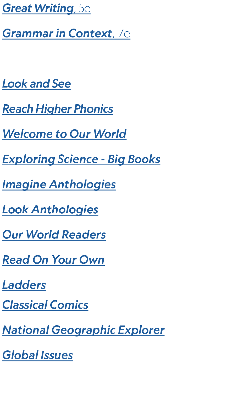Great Writing, 5e Grammar in Context, 7e Graded Readers Look and See Reach Higher Phonics Welcome to Our World Explor...