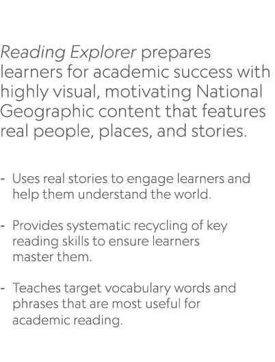  Reading Explorer prepares learners for academic success with highly visual, motivating National Geographic content t...