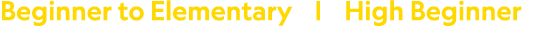 Beginner to Elementary     High Beginner