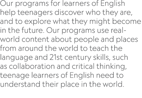 Our programs for learners of English help teenagers discover who they are, and to explore what they might become in t   