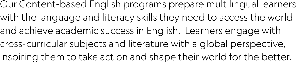 Our Content-based English programs prepare multilingual learners with the language and literacy skills they need to a   