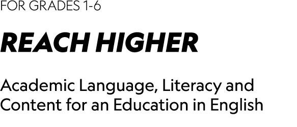 FOR GRADES 1-6 REACH HIGHER Academic Language, Literacy and Content for an Education in English
