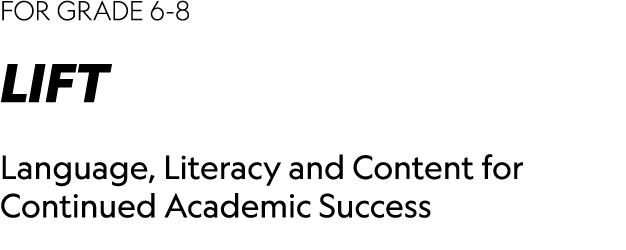 FOR GRADE 6-8 LIFT Language, Literacy and Content for Continued Academic Success