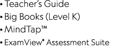   Teacher s Guide   Big Books (Level K)   MindTap    ExamView  Assessment Suite 