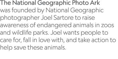 The National Geographic Photo Ark was founded by National Geographic photographer Joel Sartore to raise awareness of    