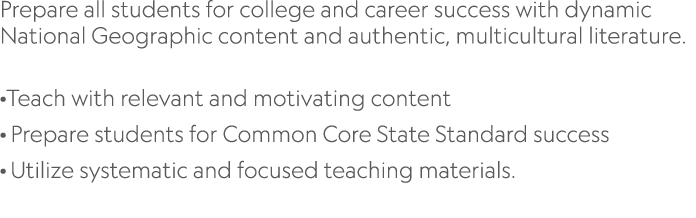 Prepare all students for college and career success with dynamic National Geographic content and authentic, multicult   