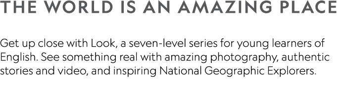 THE WORLD IS AN AMAZING PLACE  Get up close with Look, a seven-level series for young learners of English  See someth   