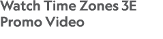 Watch Time Zones 3E Promo Video