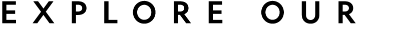 EXPLORE OUR 