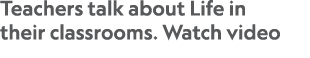 Teachers talk about Life in their classrooms  Watch video