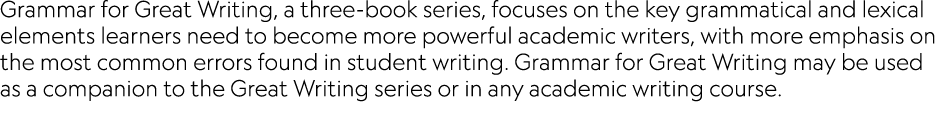 Grammar for Great Writing, a three-book series, focuses on the key grammatical and lexical elements learners need to    