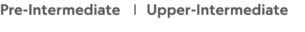 Pre-Intermediate |  Upper-Intermediate
