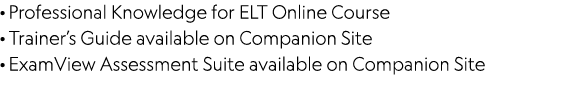 · Professional Knowledge for ELT Online Course · Trainer’s Guide available on Companion Site · ExamView Assessment Su...