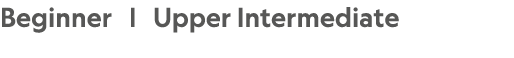 Beginner |  Upper Intermediate 
