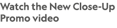 Watch the New Close-Up Promo video