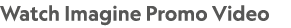 Watch Imagine Promo Video 