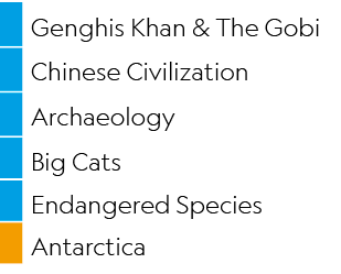 ,Genghis Khan & The Gobi,,Chinese Civilization,,Archaeology,,Big Cats,,Endangered Species,,Antarctica