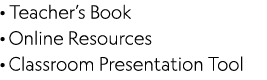 · Teacher’s Book · Online Resources · Classroom Presentation Tool