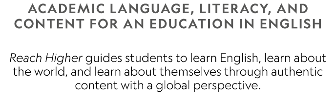ACADEMIC LANGUAGE, LITERACY, AND CONTENT FOR AN EDUCATION IN ENGLISH Reach Higher guides students to learn English, ...