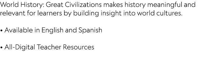 World History: Great Civilizations makes history meaningful and relevant for learners by building insight into world ...