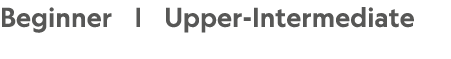 Beginner |  Upper-Intermediate