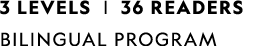 3 LEVELS | 36 READERS BILINGUAL PROGRAM