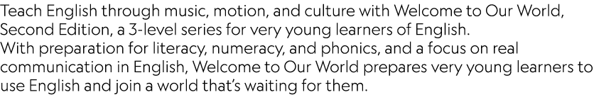 Teach English through music, motion, and culture with Welcome to Our World, Second Edition, a 3-level series for very...