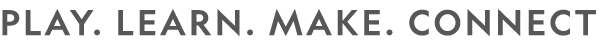 PLAY. LEARN. MAKE. CONNECT