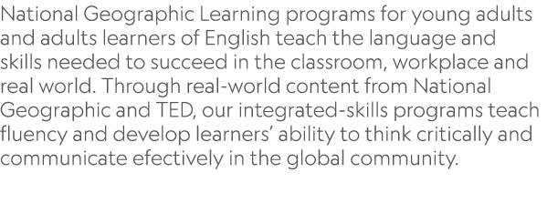 National Geographic Learning programs for young adults and adults learners of English teach the language and skills n...