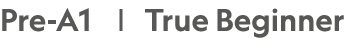 Pre-A1 |  True Beginner