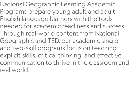National Geographic Learning Academic Programs prepare young adult and adult English language learners with the tools...