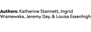  Authors: Katherine Stannett, Ingrid Wisniewska, Jeremy Day, & Louisa Essenhigh 