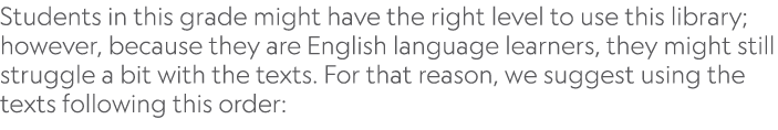 Students in this grade might have the right level to use this library; however, because they are English language lea...