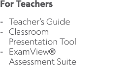 For Teachers Teacher’s Guide Classroom Presentation Tool ExamView® Assessment Suite 