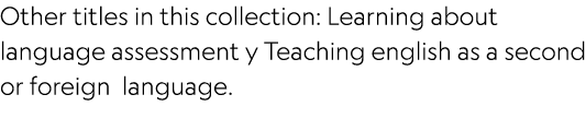 Other titles in this collection: Learning about language assessment y Teaching english as a second or foreign language.